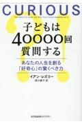 子どもは４００００回質問する　あなたの人生を創る「好奇心」の驚くべき力