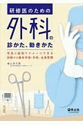 研修医のための外科の診かた、動きかた　写真と症例でイメージできる診察から基本手技・手術、全身管理