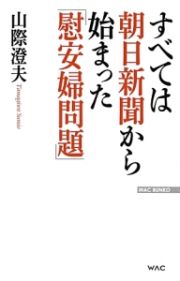 すべては朝日新聞から始まった「慰安婦問題」