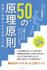 ５０の原理原則　仕事で成果を出す思考と行動　活躍できる人、できない人の違いがここにある！