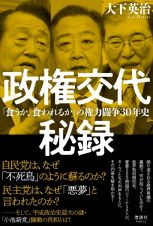 政権交代秘録　「食うか、食われるか」の権力闘争３０年史