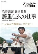 プロフェッショナル　仕事の流儀　吹奏楽部　音楽監督・藤重佳久の仕事　いまこの瞬間に、全力を