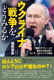 ウクライナ戦争をどうみるか　「情報リテラシー」の視点から読み解くロシア・ウクライナの実態