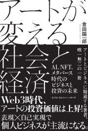 アートが変える社会と経済　ＡＩ、ＮＦＴ、メタバース時代のビジネスと投資の未来