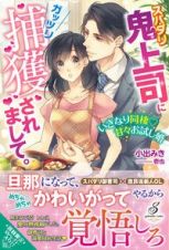 スパダリ鬼上司にガッツリ捕獲されまして。　いきなり同棲・甘々お試し婚