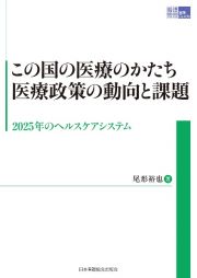 この国の医療のかたち　医療政策の動向と課題　２０２５年のヘルスケアシステム