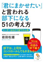 「君にまかせたい」と言われる部下になる５１の考え方　リーダーをめざす部下の心得