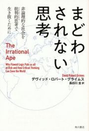 まどわされない思考　非論理的な社会を批判的思考で生き抜くために　Ｔｈｅ　Ｉｒｒａｔｉｏｎａｌ　Ａｐｅ