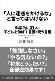 「人に迷惑をかけるな」と言ってはいけない　科学的に正しい子どもを伸ばす言葉・呪う言葉