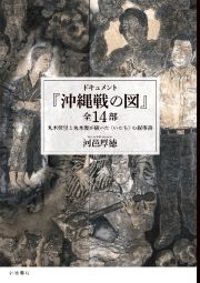 ドキュメント　『沖縄戦の図』全１４部　丸木位里と丸木俊が描いた〈いのち〉の叙事詩