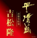平清盛×吉松隆：音楽全仕事　ＮＨＫ大河ドラマ≪平清盛≫オリジナル・サウンドトラック