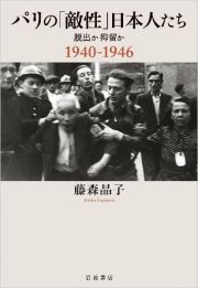 パリの「敵性」日本人たち　脱出か抑留か　１９４０ー１９４６