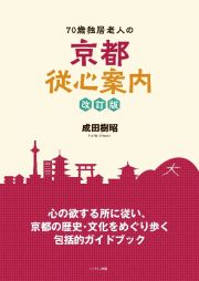 ７０歳独居老人の京都従心案内　心の欲する所に従い、京都の歴史・文化をめぐり歩く包　改訂版