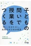 子どもの「問い」で授業をつくる　「問い」を引き出し、展開させる国語授業