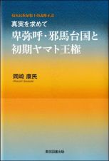 真実を求めて　卑弥呼・邪馬台国と初期ヤマト王権　騎馬民族征服王朝説修正説