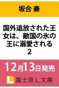 国外追放された王女は、敵国の氷の王に溺愛される