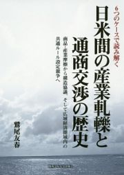 日米間の産業軋轢と通商交渉の歴史　６つのケースで読み解く