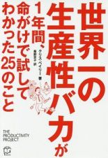 世界一の生産性バカが１年間、命がけで試してわかった２５のこと