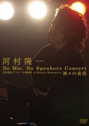 河村隆一　Ｎｏ　Ｍｉｃ，Ｎｏ　Ｓｐｅａｋｅｒｓ　Ｃｏｎｃｅｒｔ　世界遺産アンコール遺跡群　ｖｓ　Ｒｙｕｉｃｈｉ　Ｋａｗａｍｕｒａ　神々の黄昏