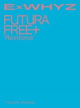 ＥｘＷＨＹＺ　ＴＯＵＲ　２０２４　Ｆｕｔｕｒａ　Ｆｒｅｅ＋　‘Ｒｅｉｎｆｏｒｃｅ’（初回生産限定盤）