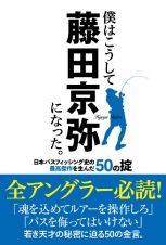僕はこうして藤田京弥になった。　日本バスフィッシング史の最高傑作を生んだ５０の掟