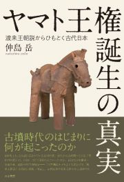 ヤマト王権誕生の真実　渡来王朝説からひもとく古代日本