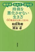 糖尿病・高血圧・認知症　持病を悪化させない生き方　６０歳過ぎを楽しく生きる