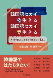 韓国語セカイを生きる　韓国語セカイで生きる　ＡＩ時代に「ことば」ではたらく１２人