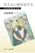 見えない神を信ずる　月本昭男講演集