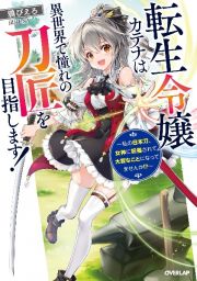 転生令嬢カテナは異世界で憧れの刀匠を目指します！～私の日本刀、女神に祝福されて大変なことになってませんか！？～