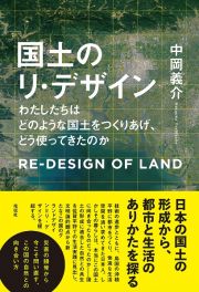 国土のリ・デザイン　わたしたちはどのような国土をつくりあげ、どう使ってきたのか