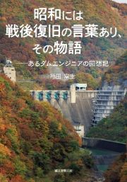 昭和には戦後復旧の言葉あり、その物語　あるダムエンジニアの回想記