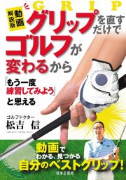 増補改訂版　グリップを直すだけでゴルフが変わるから　「もう一度練習してみよう」と思える　動画でわかる、見つかる自分のベストグリップ！