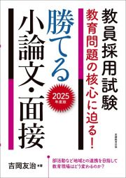 教員採用試験教育問題の核心に迫る！勝てる小論文・面接　２０２５年度版