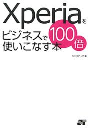 Ｘｐｅｒｉａをビジネスで１００倍使いこなす本