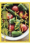 トマト、きゅうり、ピーマン、大量消費！　「作りおき」できる６０レシピ　大量消費シリーズ２