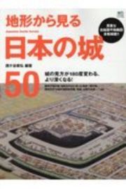 地形から見る日本の城５０　城の見方が１８０度変わる、より深くなる！