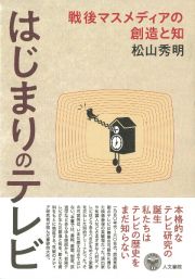 はじまりのテレビ　戦後マスメディアの創造と知