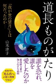 道長ものがたり　「我が世の望月」とは何だったのか