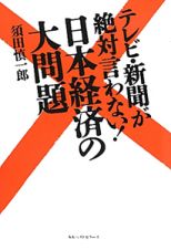 テレビ・新聞が絶対言わない！日本経済の大問題