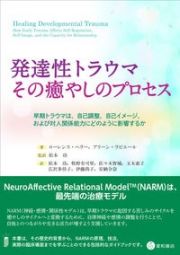 発達性トラウマ：その癒やしのプロセス　早期トラウマは，自己調整，自己イメージ，および対人関係能力にどのように影響するか