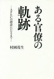 ある官僚の軌跡　ＡＰＥＣの創設にいたるまで