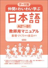テーマ別　仲間とわいわい学ぶ日本語　［Ａ２＋～Ｂ１］　教師用マニュアル　基礎づくりから自立まで
