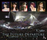 ９→１０（キュート）周年記念　コンサートツアー２０１５春～Ｔｈｅ　Ｆｕｔｕｒｅ　Ｄｅｐａｒｔｕｒｅ～