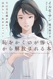 「恥をかくのが怖い」から解放される本　自己肯定感を高めて、自分らしく生きるレッスン