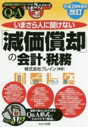 いまさら人に聞けない「減価償却」の会計・税務　Ｑ＆Ａ　平成２９年８月改訂　基礎知識と実務がマスターできるいまさらシリーズ