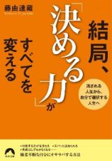 結局、「決める力」がすべてを変える　流される人生から、自分で選択する人生へ