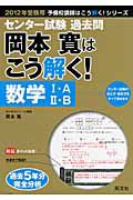 センター試験　過去問　岡本寛はこう解く！　数学１・Ａ　２・Ｂ　２０１２　予備校講師はこう解く！シリーズ