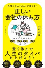 正しい会社の休み方　いちばんやさしい休日・休暇・休業・休職ガイド　社労士ＹｏｕＴｕｂｅｒが教える！