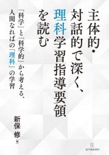 主体的・対話的で深く、理科学習指導要領を読む　「科学」と「科学的」から考える、人間なればの「理科」の学習